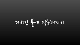 디버깅 툴에 익숙해지기
 