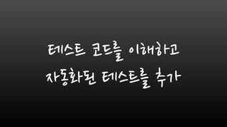 테스트 코드를 이해하고
자동화된 테스트를 추가
 