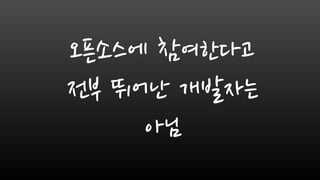 오픈소스에 참여한다고
전부 뛰어난 개발자는
아님
 