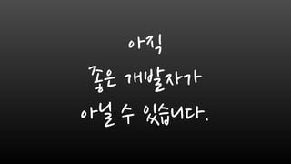 아직
좋은 개발자가
아닐 수 있습니다.
 