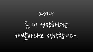 그러나
좀 더 성장하려는
개발자라고 생각합니다.
 
