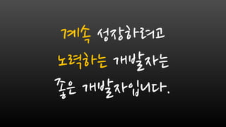 계속 성장하려고
노력하는 개발자는
좋은 개발자입니다.
 