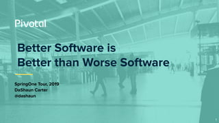 Better Software is
Better than Worse Software
SpringOne Tour, 2019
DaShaun Carter
@dashaun
1
 