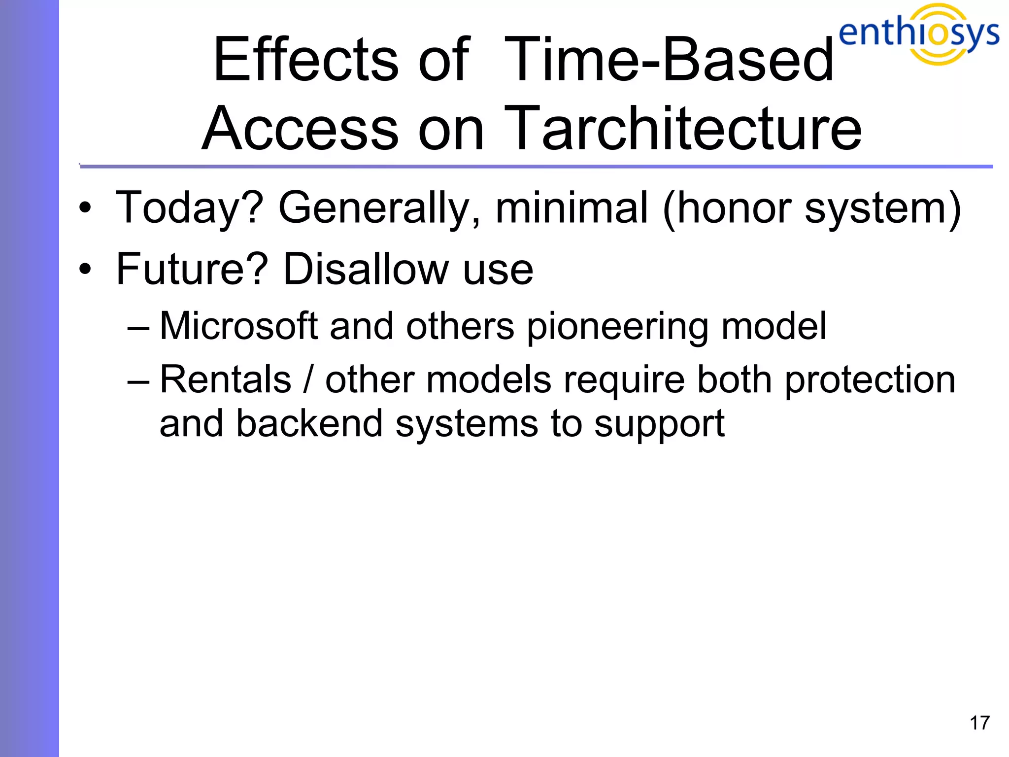 Effects of  Time-Based  Access on Tarchitecture Today? Generally, minimal (honor system) Future? Disallow use Microsoft and others pioneering model Rentals / other models require both protection and backend systems to support 