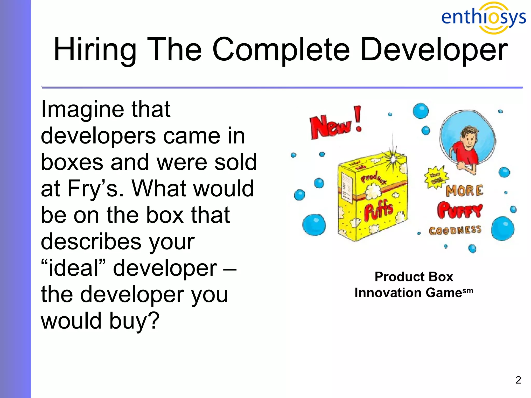 Hiring The Complete Developer Imagine that developers came in boxes and were sold at Fry’s. What would be on the box that describes your “ideal” developer – the developer you would buy? Product Box Innovation Game sm 