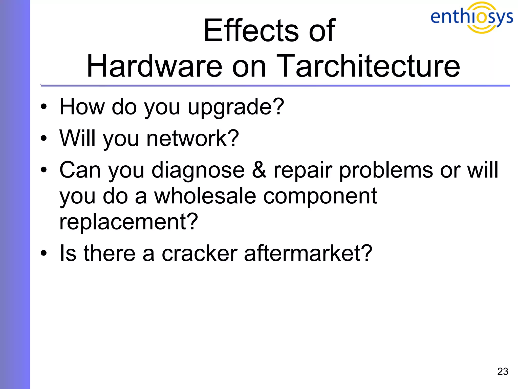 Effects of  Hardware on Tarchitecture How do you upgrade? Will you network? Can you diagnose & repair problems or will you do a wholesale component replacement? Is there a cracker aftermarket? 