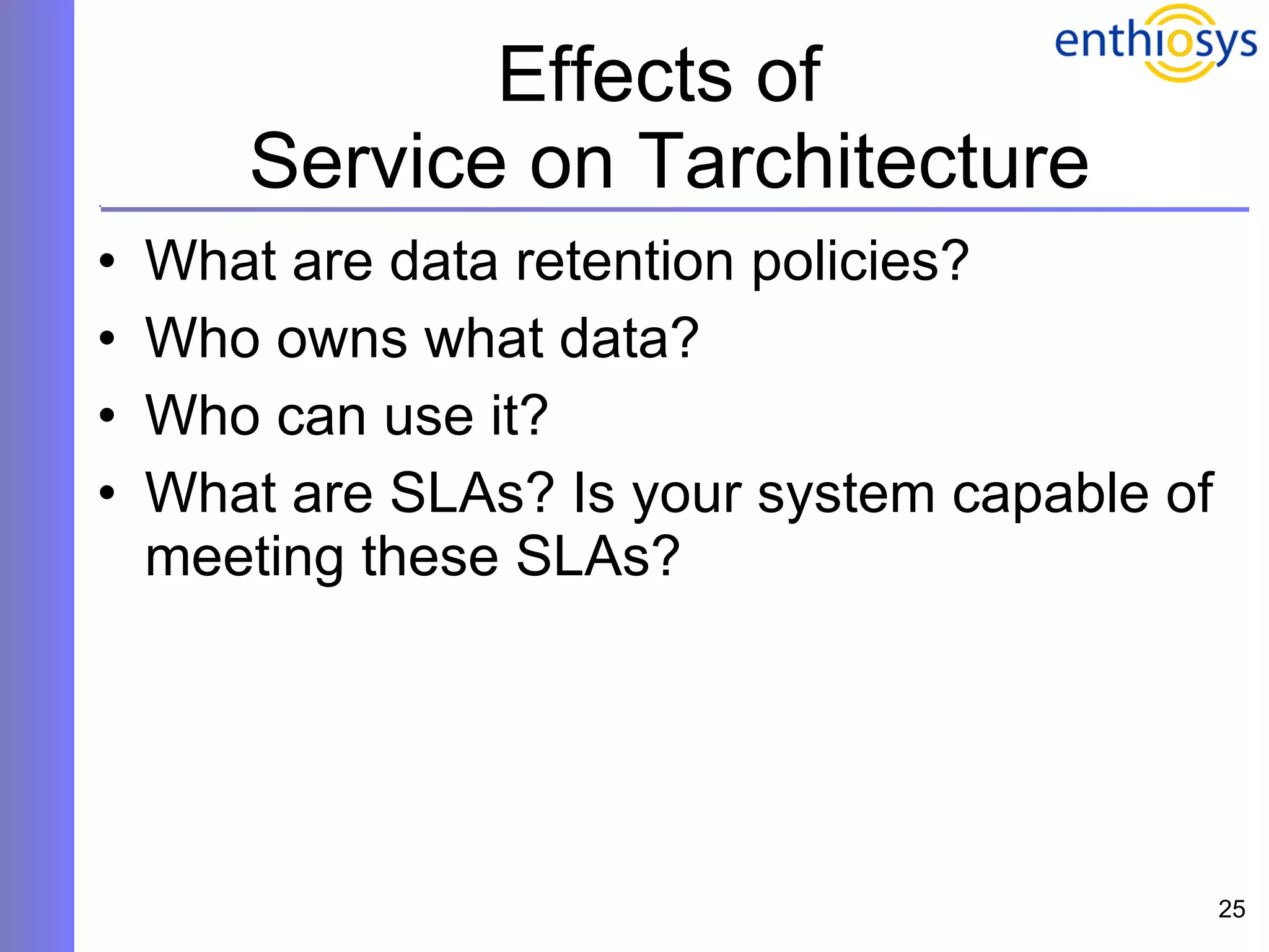 Effects of  Service on Tarchitecture What are data retention policies? Who owns what data?  Who can use it? What are SLAs? Is your system capable of meeting these SLAs? 