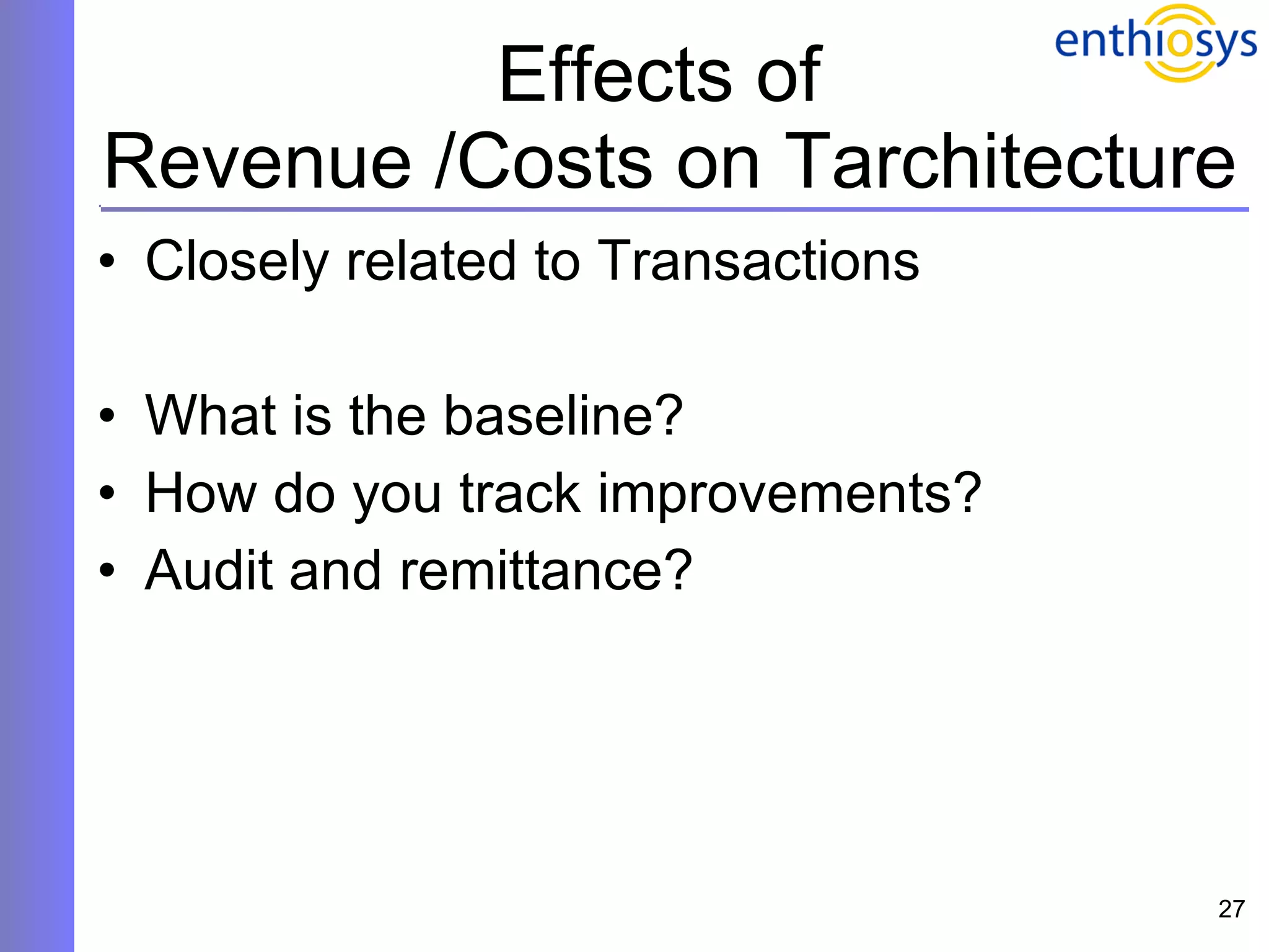 Effects of  Revenue /Costs on Tarchitecture Closely related to Transactions What is the baseline? How do you track improvements?  Audit and remittance? 
