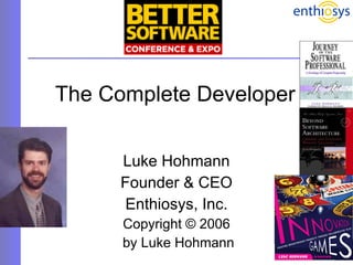 The Complete Developer Luke Hohmann Founder & CEO Enthiosys, Inc. Copyright © 2006 by Luke Hohmann 