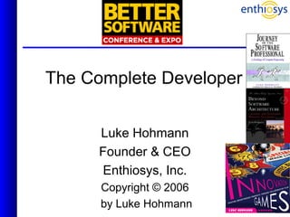 1
The Complete Developer
Luke Hohmann
Founder & CEO
Enthiosys, Inc.
Copyright © 2006
by Luke Hohmann
 