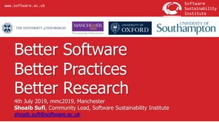 Institute
Software
Sustainability
www.software.ac.uk
Better Software
Better Practices
Better Research
4th July 2019, mmc2019, Manchester
Shoaib Sufi, Community Lead, Software Sustainability Institute
shoaib.sufi@software.ac.uk
 