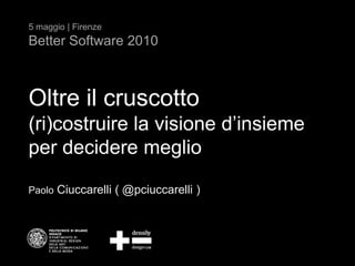 5 maggio | Firenze Better Software 2010 Oltreilcruscotto(ri)costruire la visione d’insiemeper decidere meglio PaoloCiuccarelli ( @pciuccarelli ) 