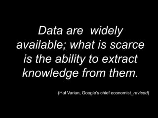 Data are  widely available; what is scarce is the ability to extract knowledgefrom them.<br />(Hal Varian, Google’s chief ...