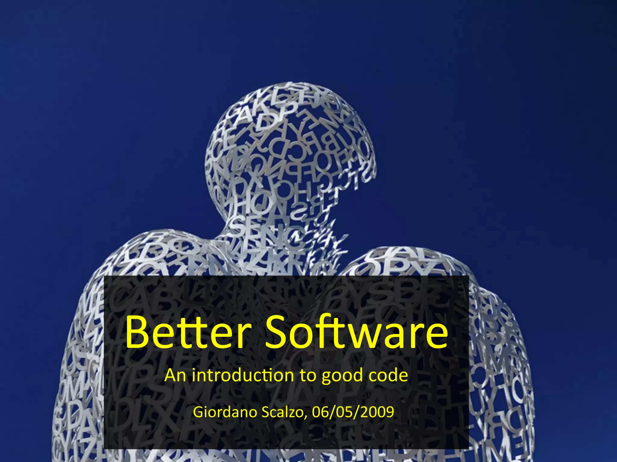 Be#er	
  So(ware
  An	
  introduc2on	
  to	
  good	
  code
    	
  	
  Giordano	
  Scalzo,	
  06/05/2009
 
