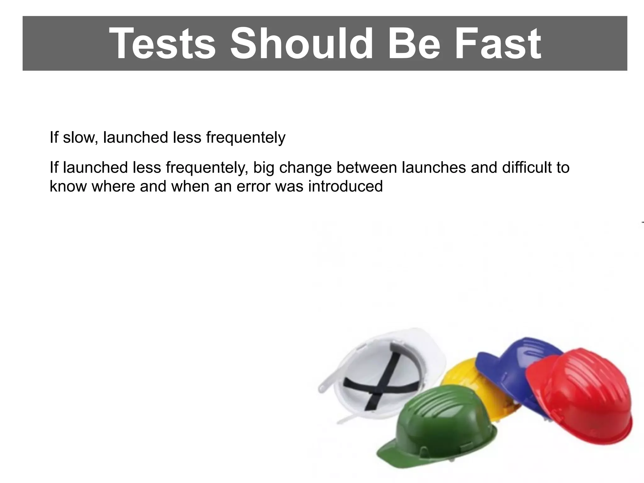 Tests Should Be Fast
If slow, launched less frequentely
If launched less frequentely, big change between launches and difficult to
know where and when an error was introduced
 