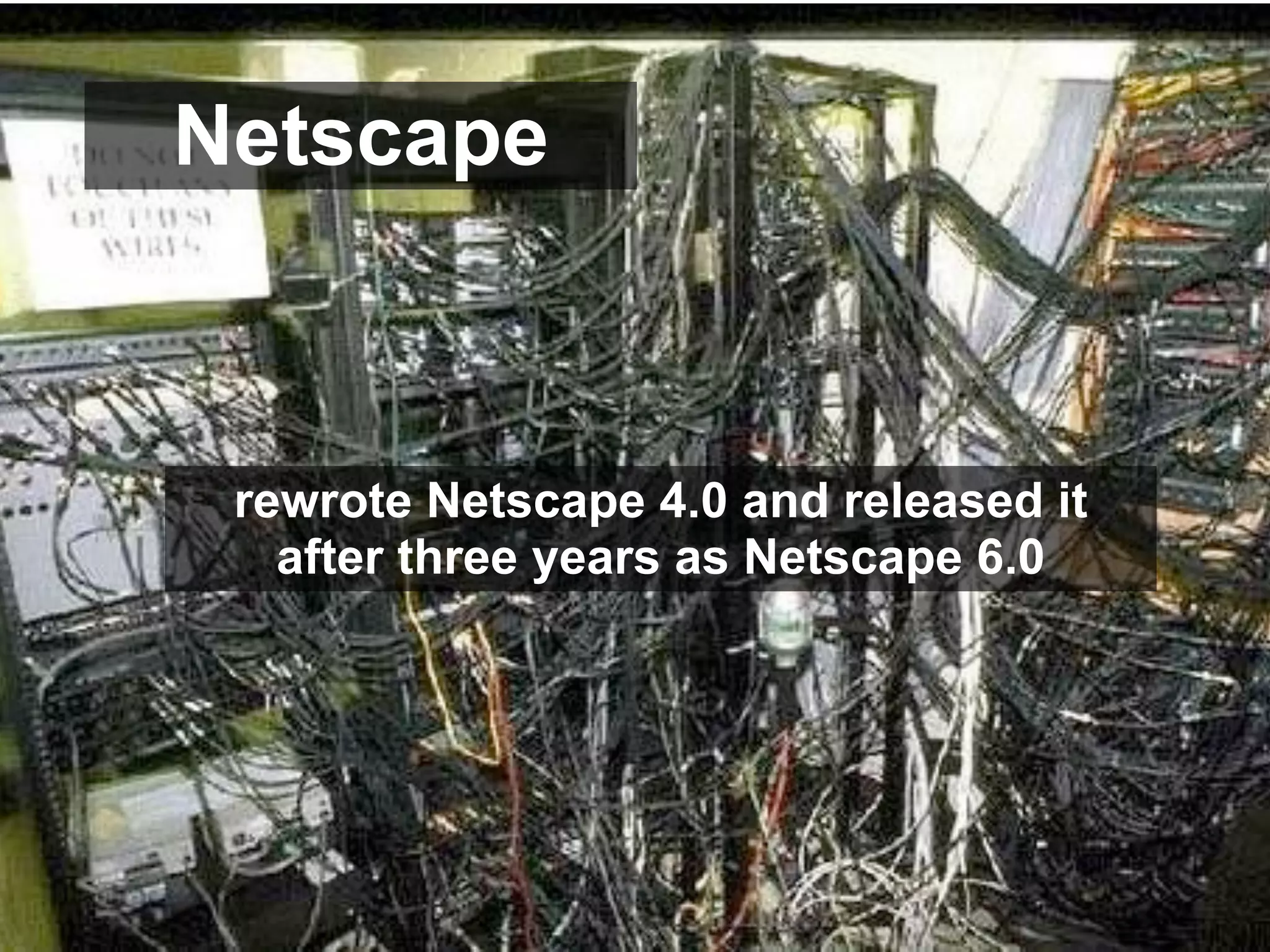 Netscape



 rewrote Netscape 4.0 and released it
   after three years as Netscape 6.0
 