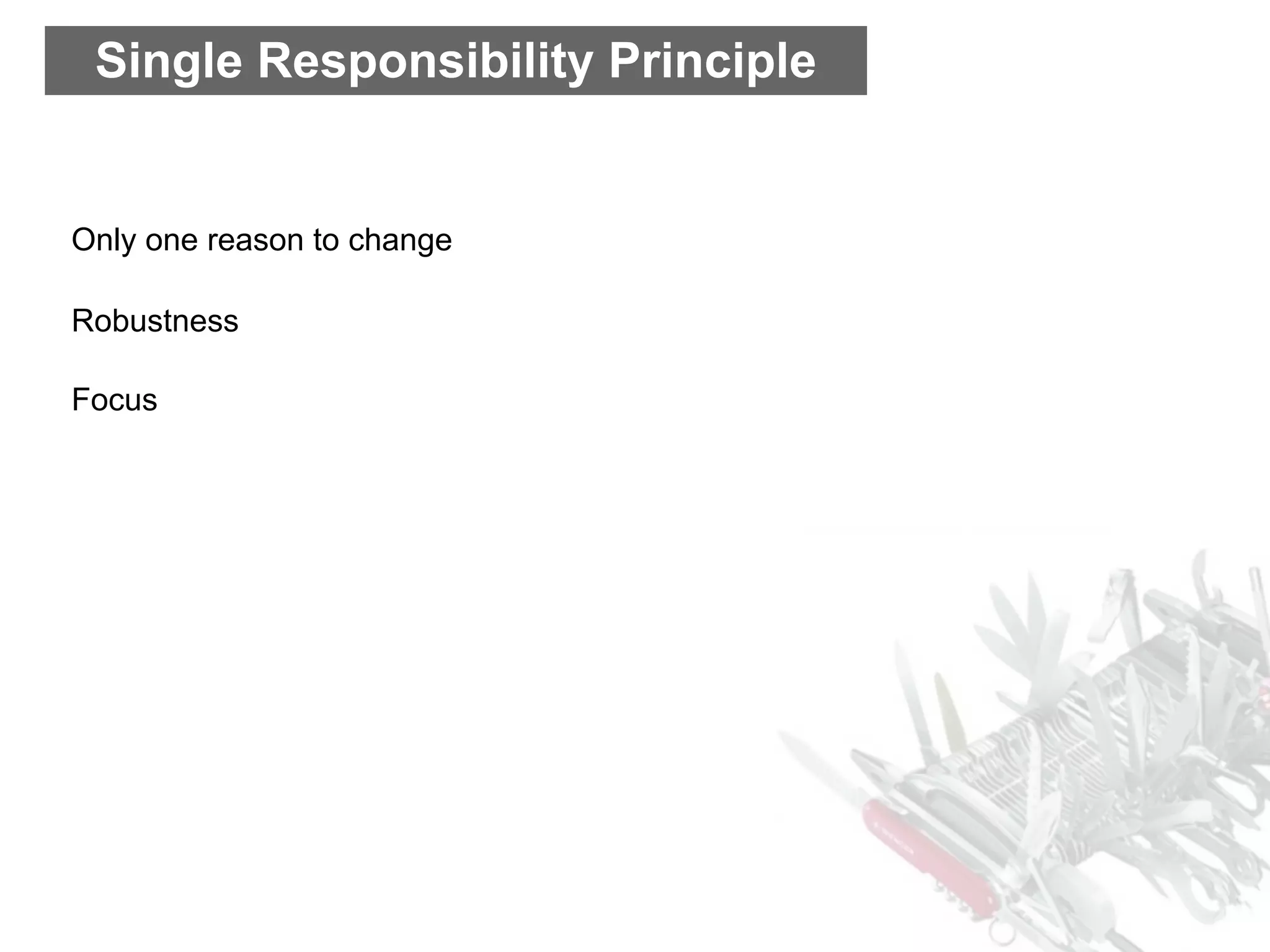 Single Responsibility Principle


Only one reason to change

Robustness

Focus
 