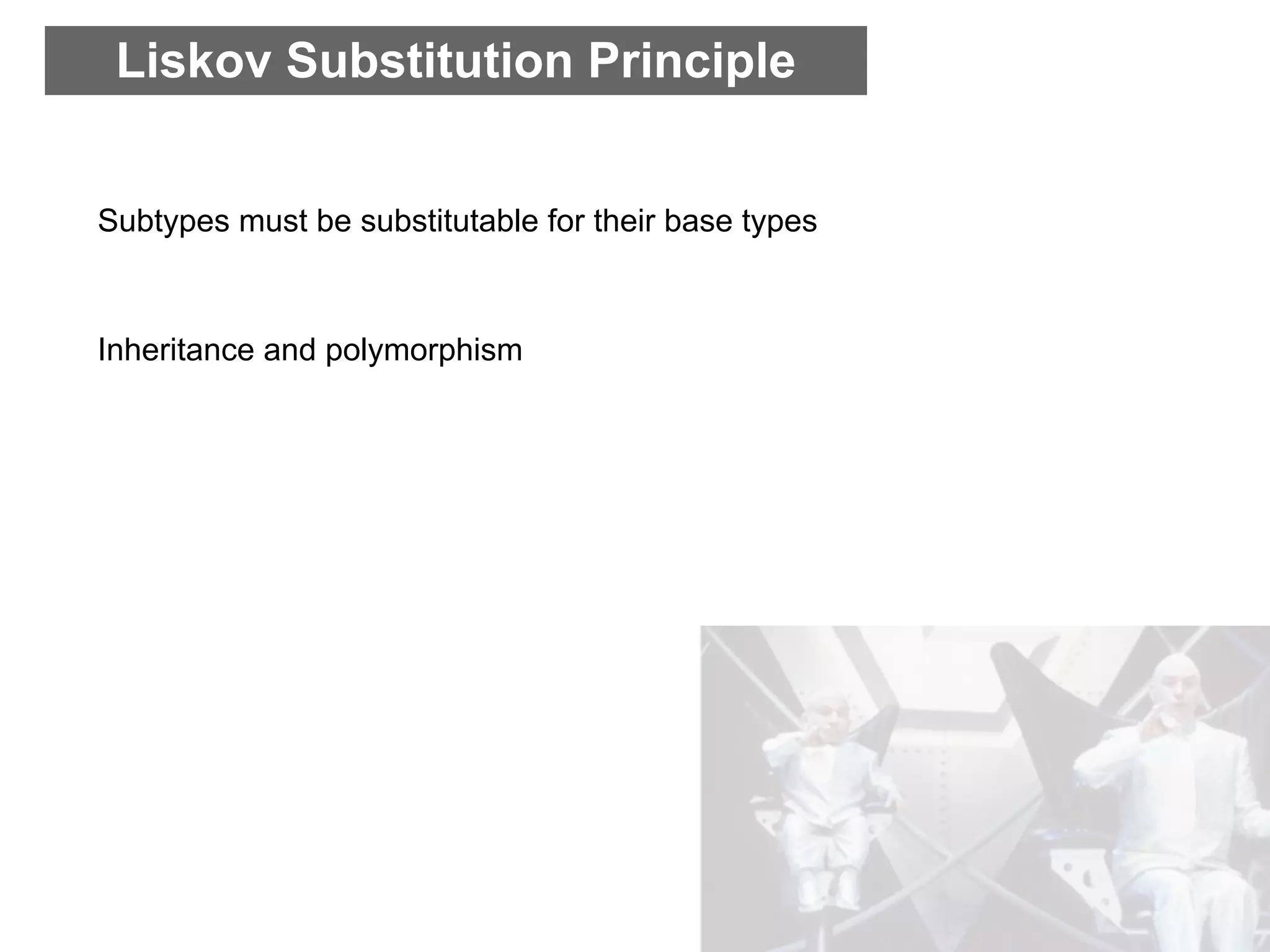 Liskov Substitution Principle


Subtypes must be substitutable for their base types



Inheritance and polymorphism
 