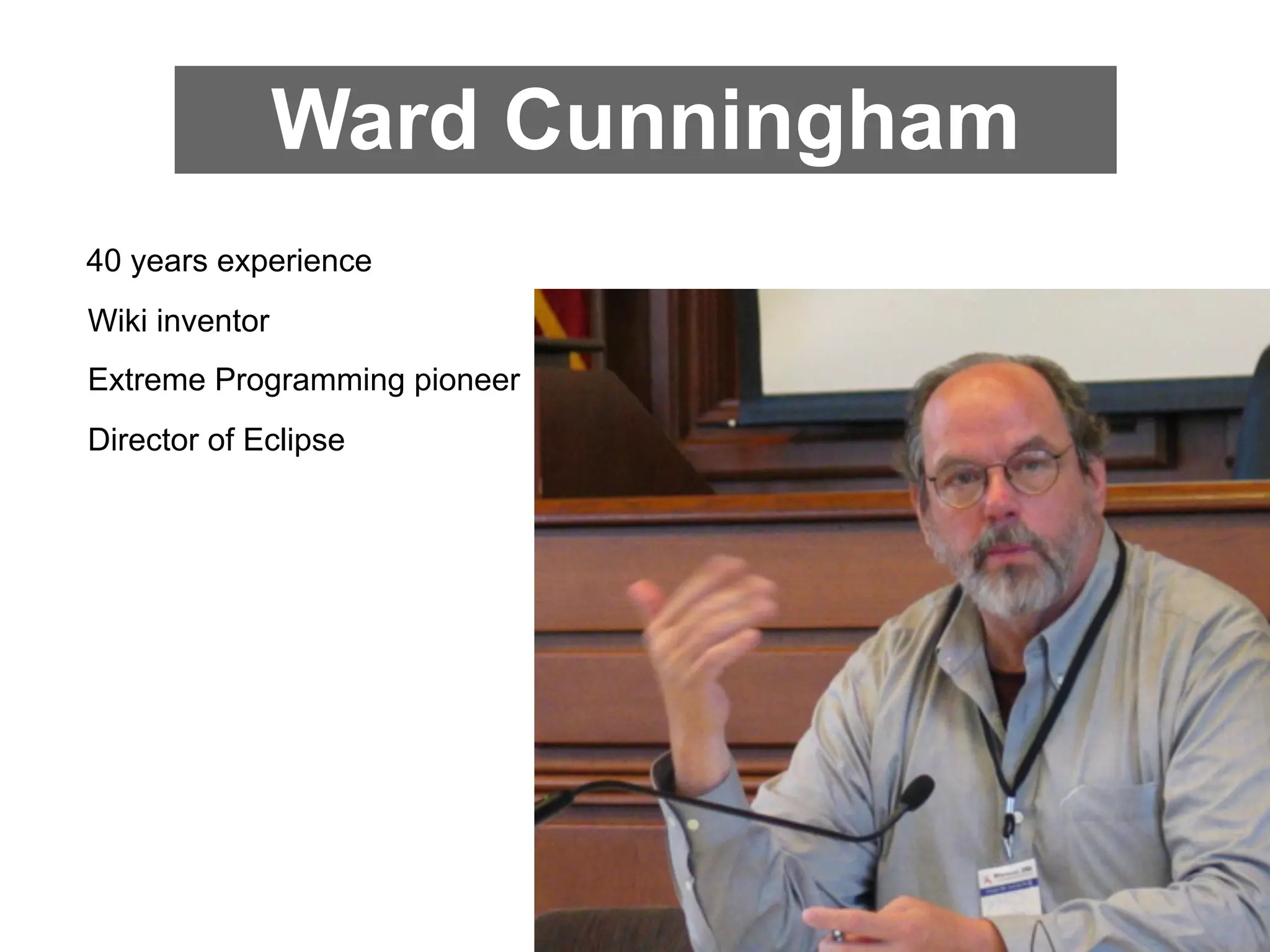 Ward Cunningham
40 years experience
Wiki inventor
Extreme Programming pioneer
Director of Eclipse
 