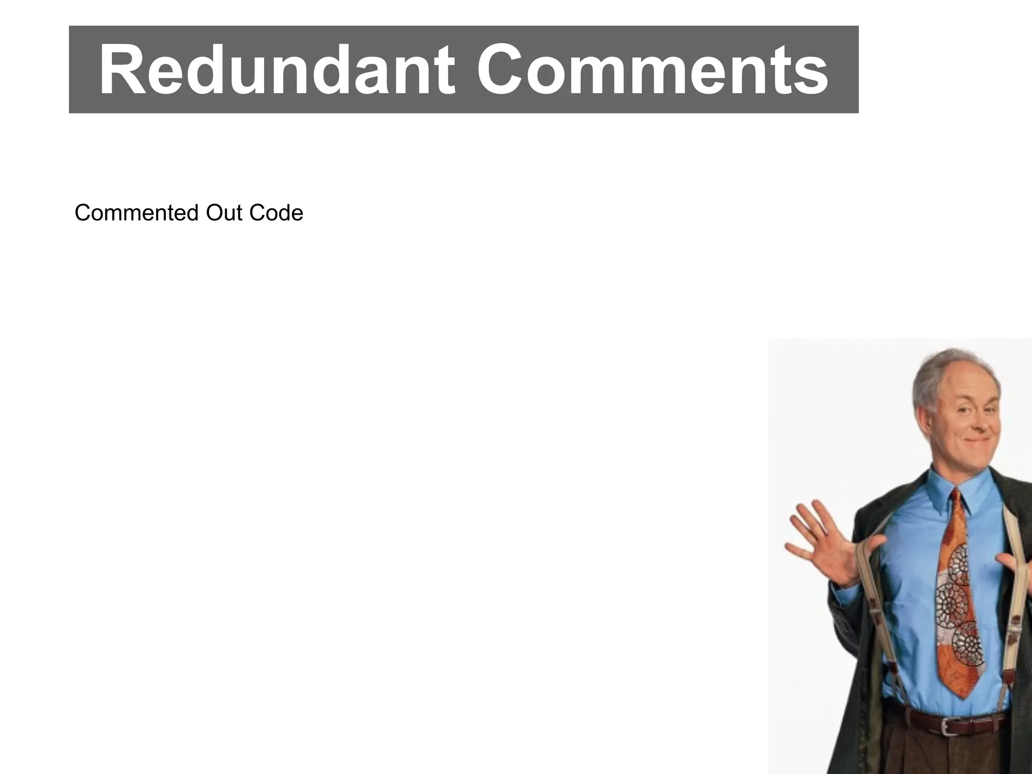 Redundant Comments
Commented Out Code
 