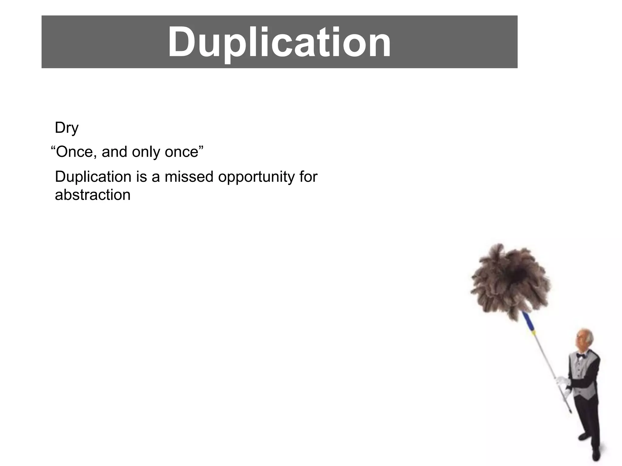 Duplication
Dry
“Once, and only once”
Duplication is a missed opportunity for
abstraction
 