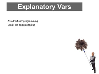 Explanatory Vars
Avoid ‘artistic’ programming
Break the calculations up
 