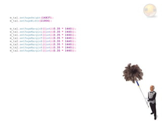 m_tx1.setPageHeight(16837);
m_tx1.setPageWidth(11906);

m_tx1.setPageMarginB((int)(0.35   *   1440));
m_tx1.setPageMarginL((int)(0.35   *   1440));
m_tx1.setPageMarginR((int)(0.35   *   1440));
m_tx1.setPageMarginT((int)(0.35   *   1440));
m_tx2.setPageMarginB((int)(0.35   *   1440));
m_tx2.setPageMarginL((int)(0.35   *   1440));
m_tx2.setPageMarginR((int)(0.35   *   1440));
m_tx2.setPageMarginT((int)(0.35   *   1440));
 