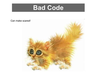 Bad Code
Can make scared!
 