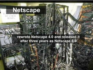 Netscape



 rewrote Netscape 4.0 and released it
   after three years as Netscape 6.0
 