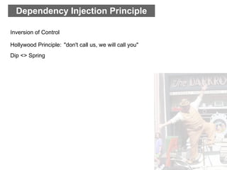 Dependency Injection Principle

Inversion of Control

Hollywood Principle: "don't call us, we will call you"
Dip <> Spring
 