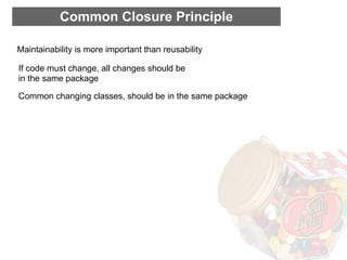 Common Closure Principle

Maintainability is more important than reusability

If code must change, all changes should be
in the same package

Common changing classes, should be in the same package
 