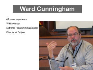 Ward Cunningham
40 years experience
Wiki inventor
Extreme Programming pioneer
Director of Eclipse
 
