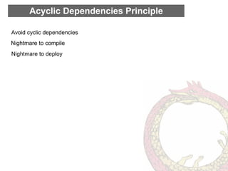 Acyclic Dependencies Principle

Avoid cyclic dependencies
Nightmare to compile
Nightmare to deploy
 