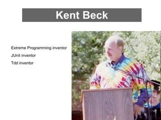 Kent Beck

Extreme Programming inventor
JUnit inventor
Tdd inventor
 