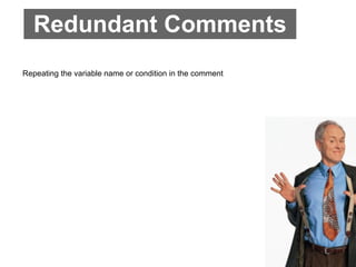 Redundant Comments
Repeating the variable name or condition in the comment
 