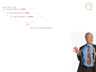 pos = pos + 9;
if (byteData[0] == 0x65)      // 'e'
{
    if (byteData[1] == 0x6E)      // 'n'
    {
        if (byteData[2] == 0x64)      // 'd'
        {
            //...
                         }    // 'e'
                         else
                         {
                              dataIn.Add(byteData[0]);
                                  //...
 