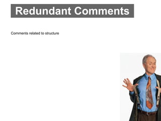 Redundant Comments
Comments related to structure
 