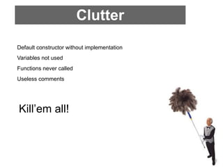 Clutter
Default constructor without implementation
Variables not used
Functions never called
Useless comments




Kill’em all!
 