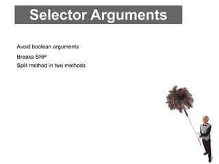 Selector Arguments
Avoid boolean arguments
Breaks SRP
Split method in two methods
 