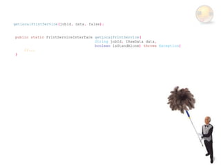 getLocalPrintService(jobId, data, false);


public static PrintServiceInterface getLocalPrintService(
                                    String jobId, IRawData data,
                                    boolean isStandAlone) throws Exception{
    //...
}
 