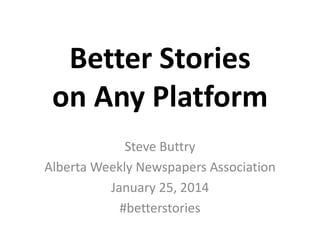 Better Stories
on Any Platform
Steve Buttry
Alberta Weekly Newspapers Association
January 25, 2014
#awnasymposium

 