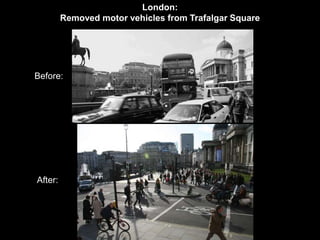 London: 
Removed motor vehicles from Trafalgar Square 
Before: 
After: 
 
