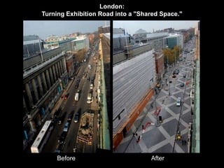 London: 
Turning Exhibition Road into a "Shared Space." 
Before After 
 