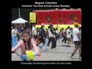 Bogotá, Colombia 
Ciclovia: Car-free streets every Sunday. 
Essentially transforming the entire city into a park. 
 