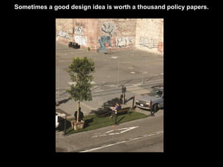 Sometimes a good design idea is worth a thousand policy papers. 
 