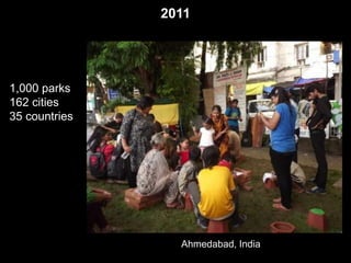 2011 
1,000 parks 
162 cities 
35 countries 
Ahmedabad, India 
 