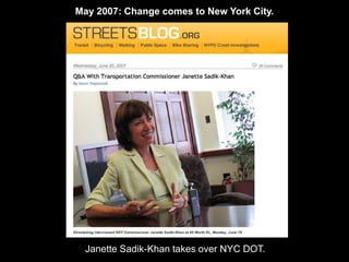 May 2007: Change comes to New York City. 
Janette Sadik-Khan takes over NYC DOT. 
 
