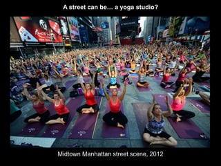 A street can be… a yoga studio? 
Midtown Manhattan street scene, 2012 
 