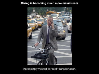 Biking is becoming much more mainstream 
Increasingly viewed as "real" transportation. 
 