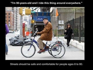 "I'm 90-years-old and I ride this thing around everywhere." 
Streets should be safe and comfortable for people ages 8 to 80. 
 